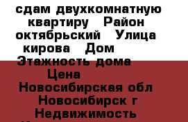 сдам двухкомнатную  квартиру › Район ­ октябрьский › Улица ­ кирова › Дом ­ 27/3 › Этажность дома ­ 16 › Цена ­ 18 000 - Новосибирская обл., Новосибирск г. Недвижимость » Квартиры аренда   . Новосибирская обл.,Новосибирск г.